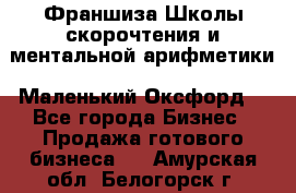 Франшиза Школы скорочтения и ментальной арифметики «Маленький Оксфорд» - Все города Бизнес » Продажа готового бизнеса   . Амурская обл.,Белогорск г.